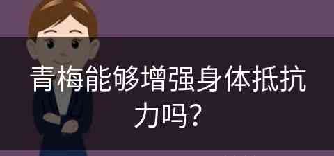 青梅能够增强身体抵抗力吗？